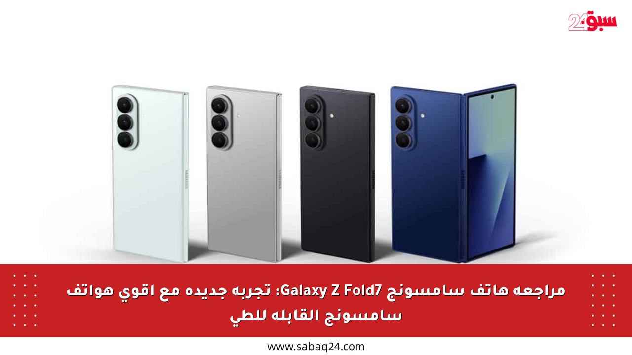 مراجعة هاتف سامسونج Galaxy Z Fold7: تجربة جديدة مع أقوى هواتف سامسونج القابلة للطي